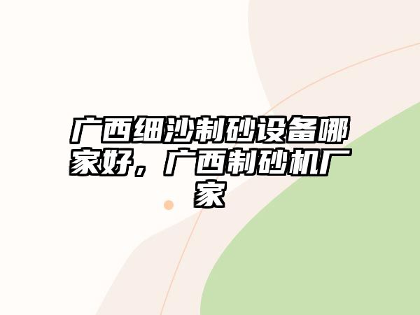 廣西細沙制砂設備哪家好，廣西制砂機廠家