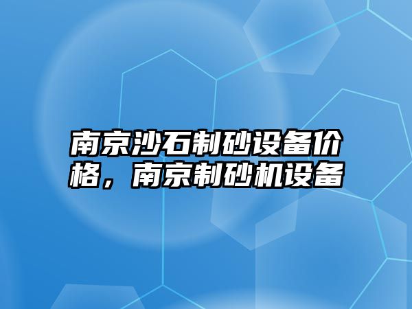 南京沙石制砂設(shè)備價格，南京制砂機設(shè)備