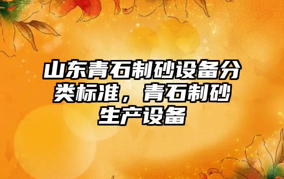 山東青石制砂設備分類標準，青石制砂生產設備