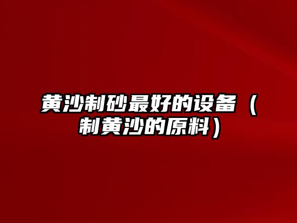 黃沙制砂最好的設(shè)備（制黃沙的原料）