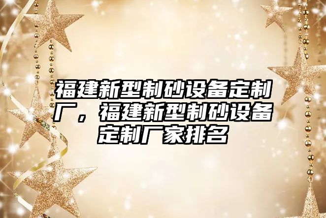 福建新型制砂設備定制廠，福建新型制砂設備定制廠家排名