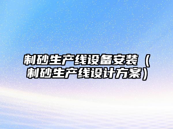 制砂生產線設備安裝（制砂生產線設計方案）