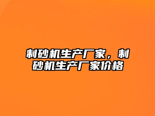 制砂機生產廠家，制砂機生產廠家價格