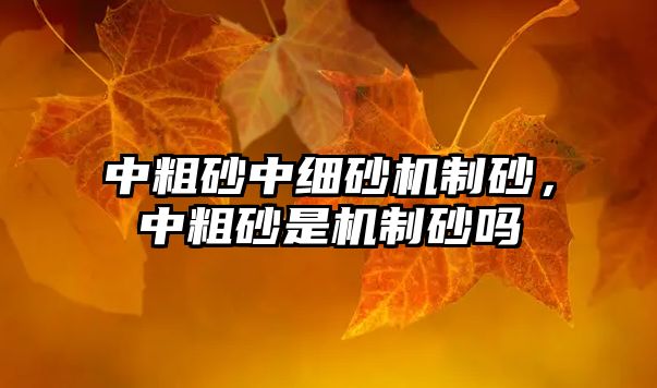 中粗砂中細(xì)砂機(jī)制砂，中粗砂是機(jī)制砂嗎