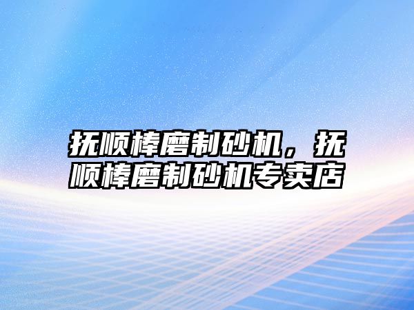 撫順棒磨制砂機，撫順棒磨制砂機專賣店