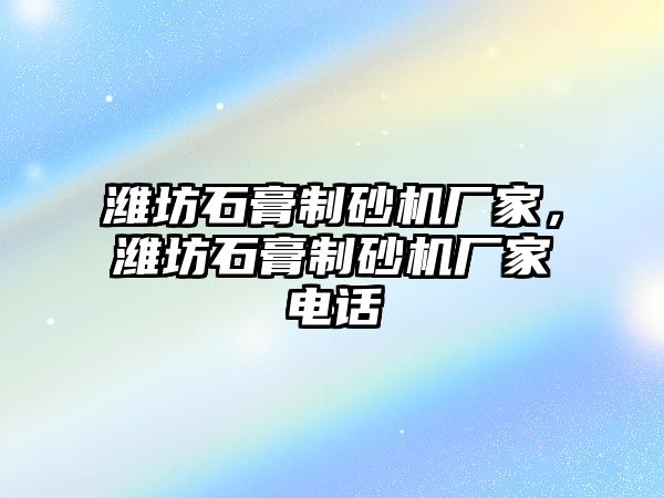 濰坊石膏制砂機廠家，濰坊石膏制砂機廠家電話