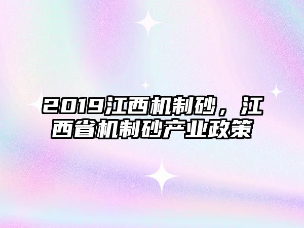 2019江西機制砂，江西省機制砂產業政策