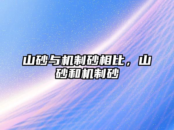 山砂與機(jī)制砂相比，山砂和機(jī)制砂