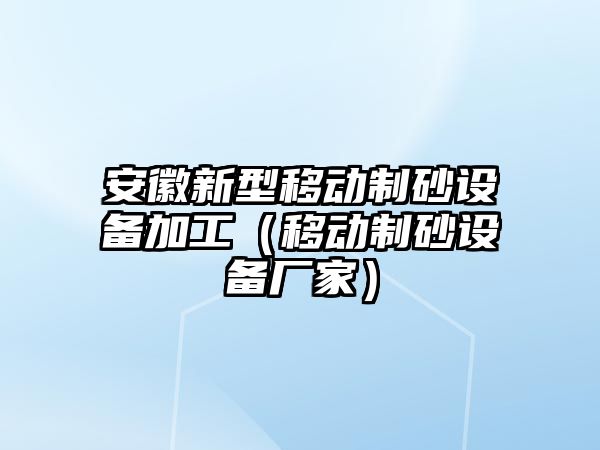 安徽新型移動制砂設備加工（移動制砂設備廠家）