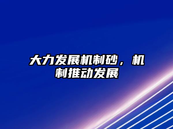 大力發展機制砂，機制推動發展