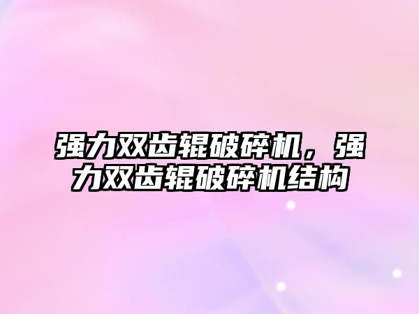 強力雙齒輥破碎機，強力雙齒輥破碎機結構