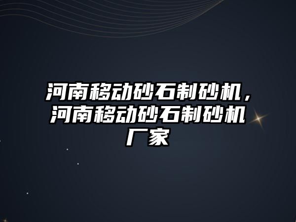 河南移動砂石制砂機，河南移動砂石制砂機廠家