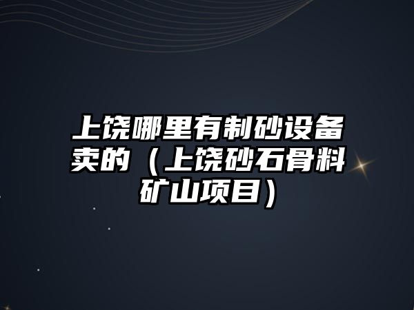 上饒哪里有制砂設備賣的（上饒砂石骨料礦山項目）