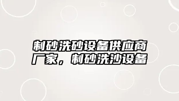 制砂洗砂設備供應商廠家，制砂洗沙設備