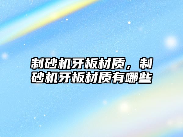 制砂機牙板材質，制砂機牙板材質有哪些