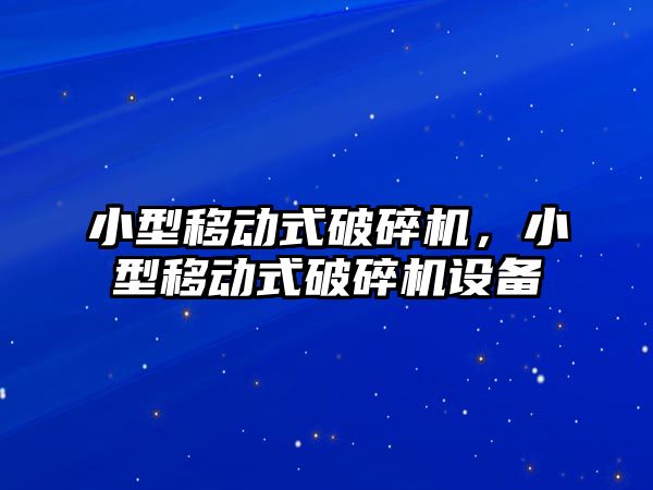 小型移動式破碎機，小型移動式破碎機設備