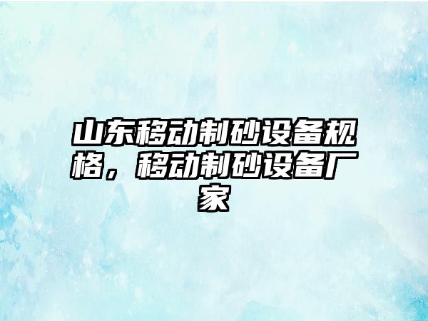 山東移動制砂設備規格，移動制砂設備廠家