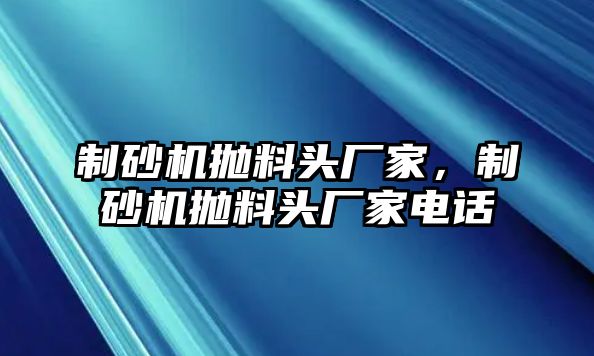 制砂機拋料頭廠家，制砂機拋料頭廠家電話