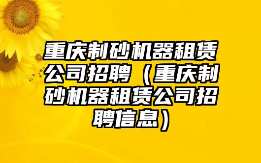 重慶制砂機(jī)器租賃公司招聘（重慶制砂機(jī)器租賃公司招聘信息）