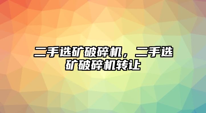 二手選礦破碎機，二手選礦破碎機轉讓