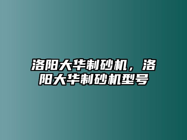 洛陽大華制砂機，洛陽大華制砂機型號