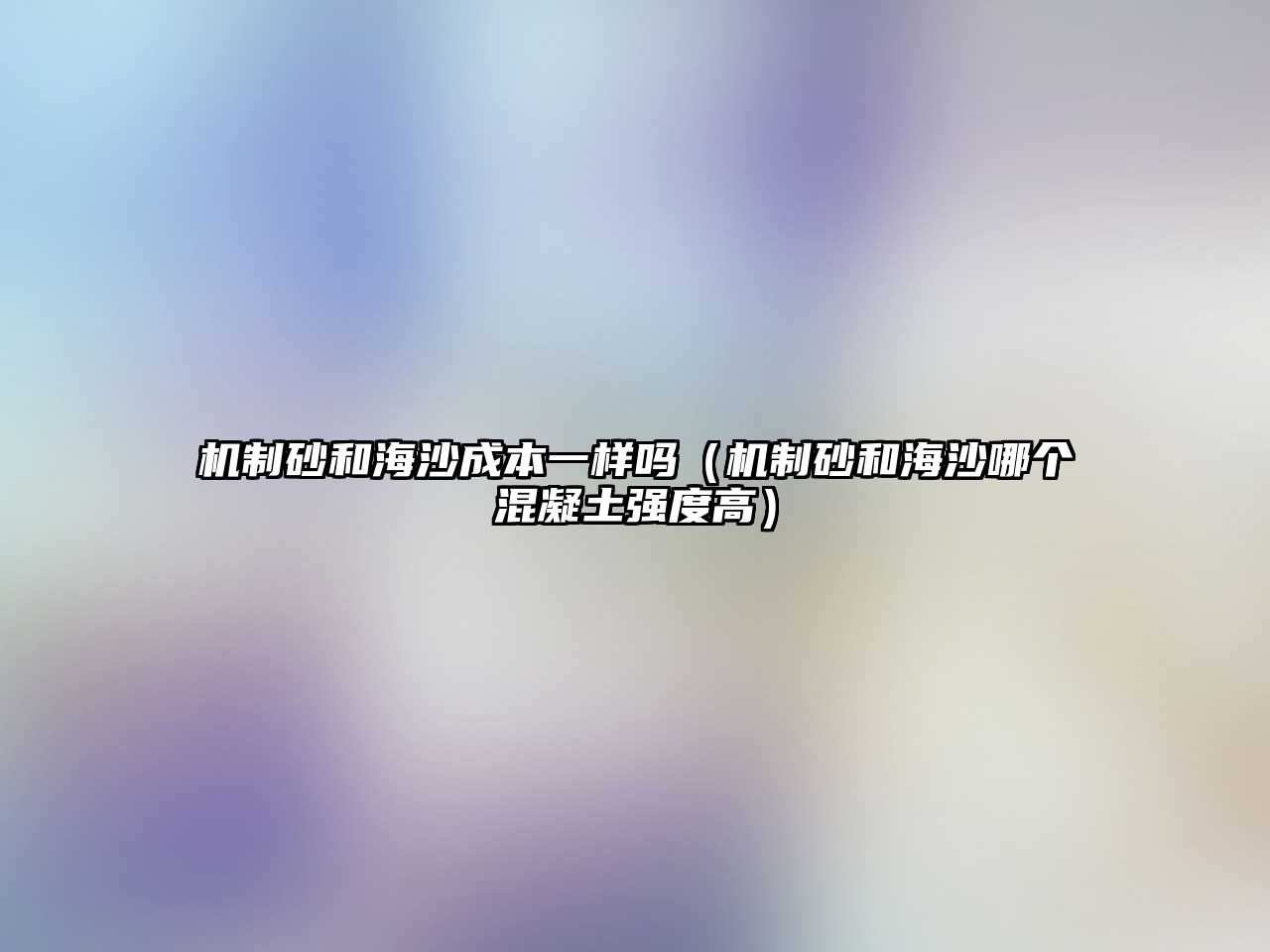 機(jī)制砂和海沙成本一樣嗎（機(jī)制砂和海沙哪個混凝土強(qiáng)度高）