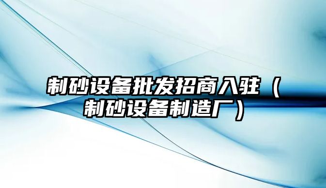 制砂設備批發招商入駐（制砂設備制造廠）