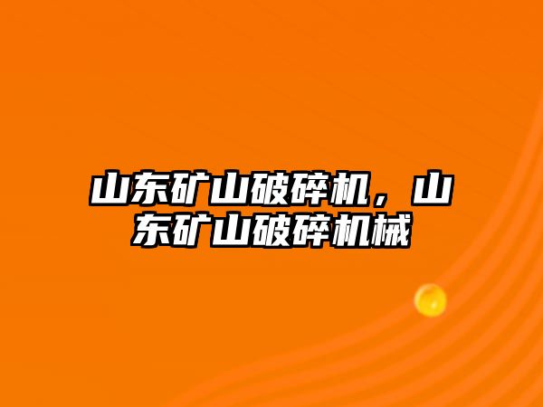 山東礦山破碎機，山東礦山破碎機械