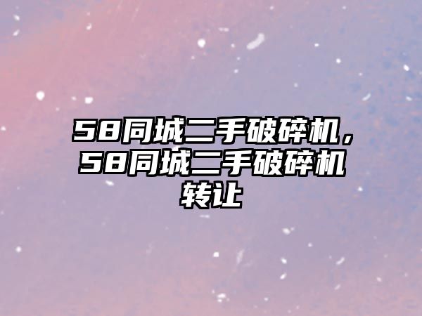 58同城二手破碎機，58同城二手破碎機轉讓