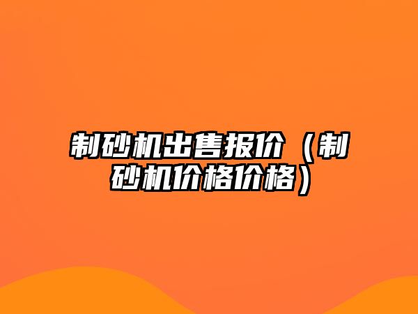 制砂機出售報價（制砂機價格價格）