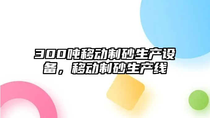 300噸移動制砂生產設備，移動制砂生產線