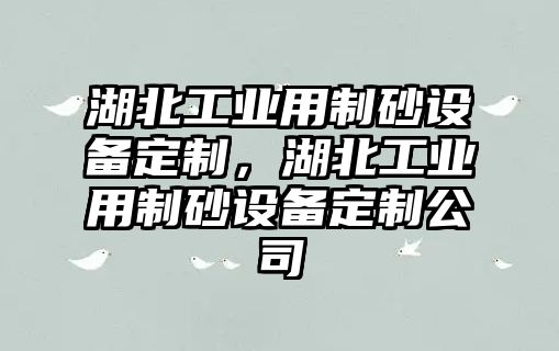 湖北工業(yè)用制砂設備定制，湖北工業(yè)用制砂設備定制公司