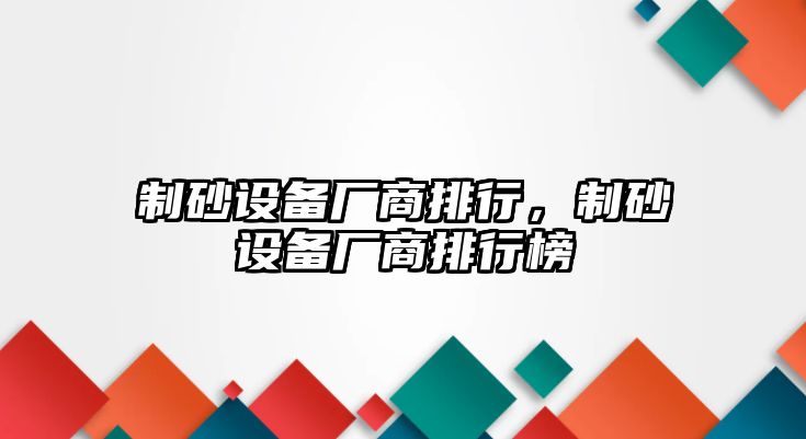 制砂設(shè)備廠商排行，制砂設(shè)備廠商排行榜