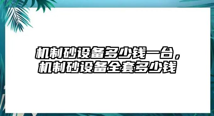 機制砂設備多少錢一臺，機制砂設備全套多少錢