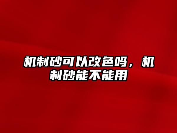 機制砂可以改色嗎，機制砂能不能用