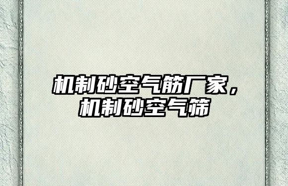 機(jī)制砂空氣筋廠家，機(jī)制砂空氣篩