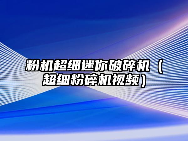 粉機(jī)超細(xì)迷你破碎機(jī)（超細(xì)粉碎機(jī)視頻）