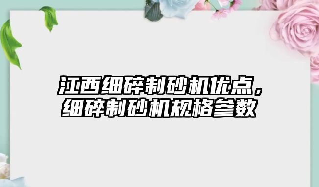 江西細碎制砂機優點，細碎制砂機規格參數