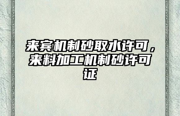 來賓機(jī)制砂取水許可，來料加工機(jī)制砂許可證