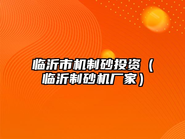 臨沂市機制砂投資（臨沂制砂機廠家）