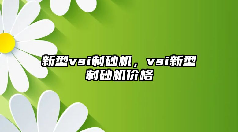 新型vsi制砂機，vsi新型制砂機價格