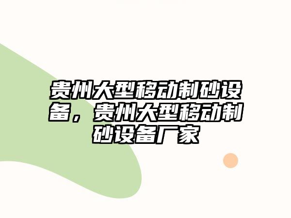 貴州大型移動制砂設備，貴州大型移動制砂設備廠家