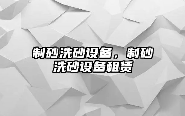 制砂洗砂設備，制砂洗砂設備租賃