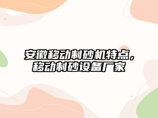 安徽移動制砂機特點，移動制砂設備廠家