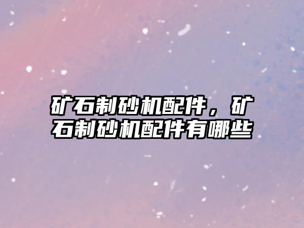 礦石制砂機配件，礦石制砂機配件有哪些