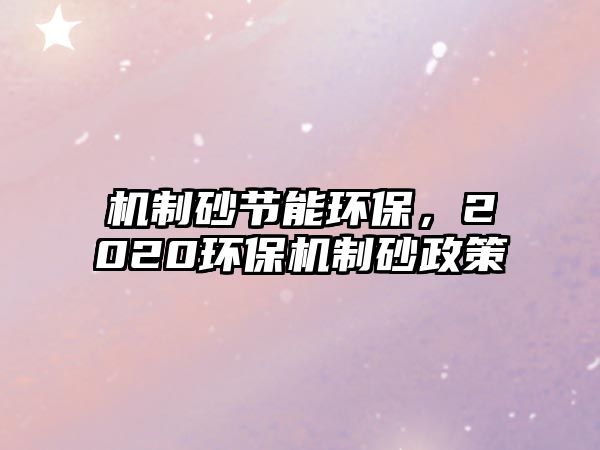 機制砂節能環保，2020環保機制砂政策