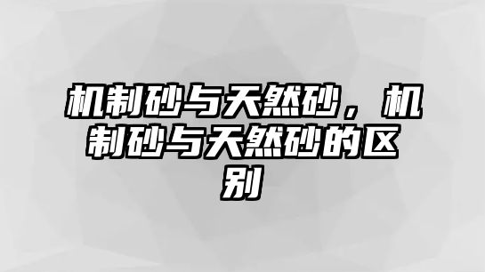 機制砂與天然砂，機制砂與天然砂的區(qū)別