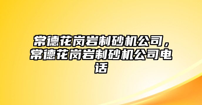 常德花崗巖制砂機(jī)公司，常德花崗巖制砂機(jī)公司電話