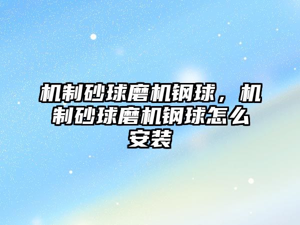 機(jī)制砂球磨機(jī)鋼球，機(jī)制砂球磨機(jī)鋼球怎么安裝