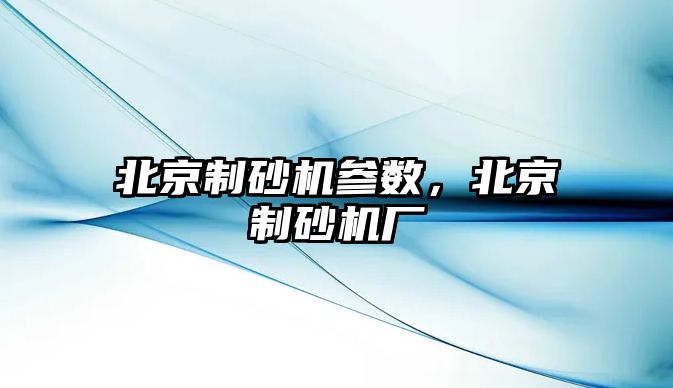 北京制砂機參數，北京制砂機廠